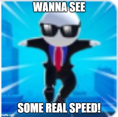 stickman jump | WANNA SEE; SOME REAL SPEED! | image tagged in stickman jump | made w/ Imgflip meme maker