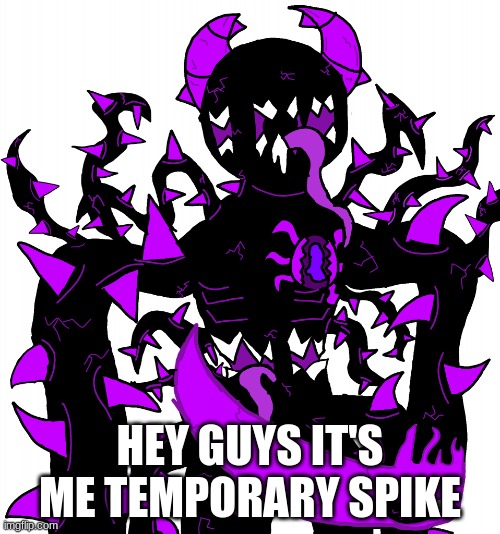 God Consumer Spike | HEY GUYS IT'S ME TEMPORARY SPIKE | image tagged in god consumer spike | made w/ Imgflip meme maker