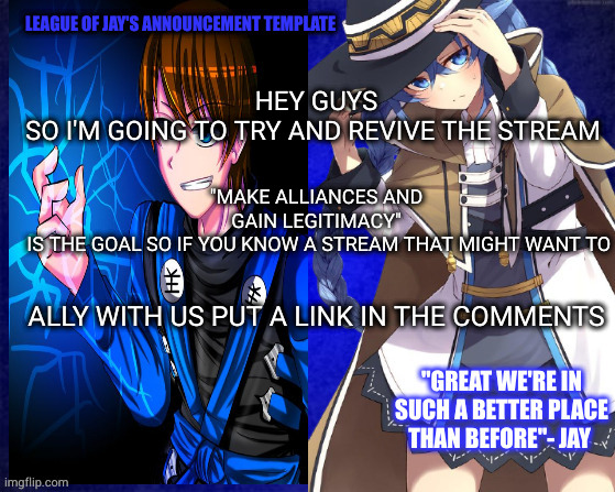 also there's a few leadership positions open |  "MAKE ALLIANCES AND GAIN LEGITIMACY"
 IS THE GOAL SO IF YOU KNOW A STREAM THAT MIGHT WANT TO; HEY GUYS
SO I'M GOING TO TRY AND REVIVE THE STREAM; ALLY WITH US PUT A LINK IN THE COMMENTS | image tagged in league of jay | made w/ Imgflip meme maker