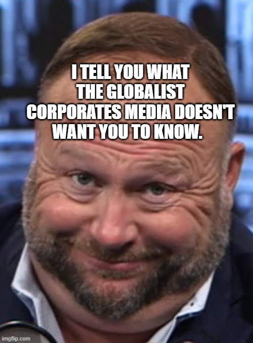 Alex | I TELL YOU WHAT THE GLOBALIST CORPORATES MEDIA DOESN'T WANT YOU TO KNOW. | image tagged in alex | made w/ Imgflip meme maker