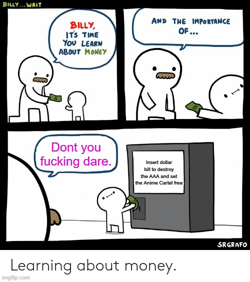 Billy Learning About Money | Dont you fucking dare. Insert dollar bill to destroy the AAA and set the Anime Cartel free | image tagged in billy learning about money | made w/ Imgflip meme maker