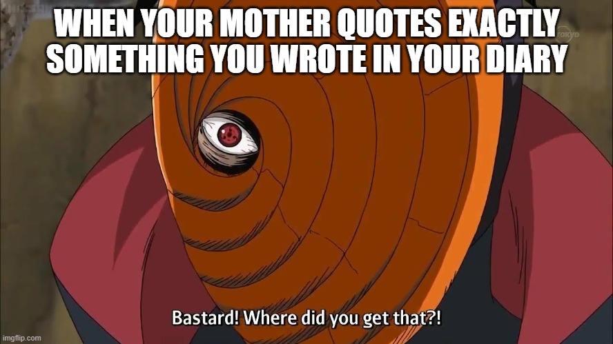 When mom reads your diary and confronts you |  WHEN YOUR MOTHER QUOTES EXACTLY SOMETHING YOU WROTE IN YOUR DIARY | image tagged in naruto shippuden tobi where did you get that,diary,moms,invading privacy,dear diary | made w/ Imgflip meme maker