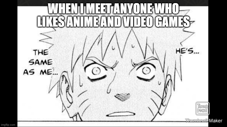 Meeting fellow gamers and weebs | WHEN I MEET ANYONE WHO LIKES ANIME AND VIDEO GAMES | image tagged in naruto can relate,gamers,weebs,otaku,gaming,making friends | made w/ Imgflip meme maker