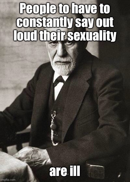 Freud | People to have to constantly say out loud their sexuality are ill | image tagged in freud | made w/ Imgflip meme maker