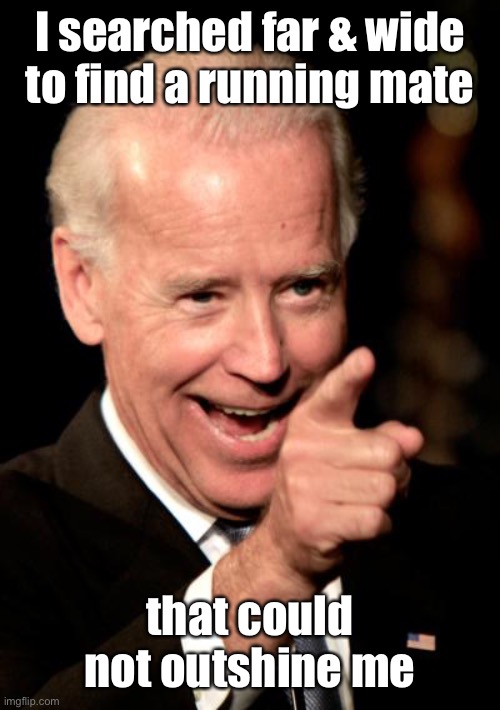 Smilin Biden Meme | I searched far & wide to find a running mate that could not outshine me | image tagged in memes,smilin biden | made w/ Imgflip meme maker