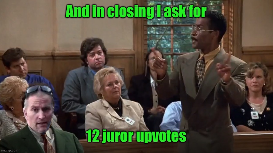 Upvotes in the court of Imgflip | And in closing I ask for; 12 juror upvotes | image tagged in chauvin's defense closing argument,upvotes | made w/ Imgflip meme maker