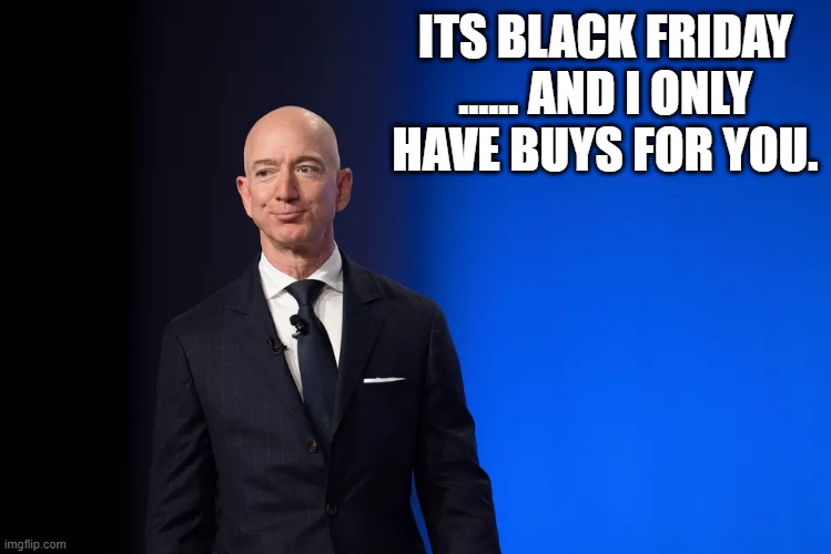 Jeff Bezos | ITS BLACK FRIDAY ...... AND I ONLY HAVE BUYS FOR YOU. | image tagged in black friday | made w/ Imgflip meme maker