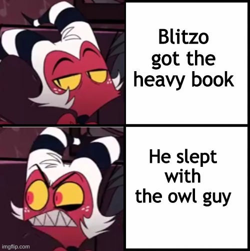 Moxxie drake format | Blitzo got the heavy book; He slept with the owl guy | image tagged in moxxie drake format | made w/ Imgflip meme maker