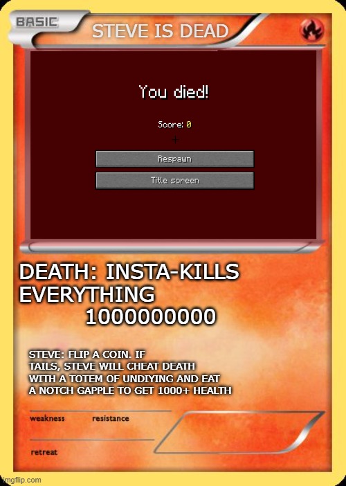 POKEMON CARD | STEVE IS DEAD; DEATH: INSTA-KILLS EVERYTHING            1000000000; STEVE: FLIP A COIN. IF TAILS, STEVE WILL CHEAT DEATH WITH A TOTEM OF UNDIYING AND EAT A NOTCH GAPPLE TO GET 1000+ HEALTH | image tagged in blank pokemon card | made w/ Imgflip meme maker