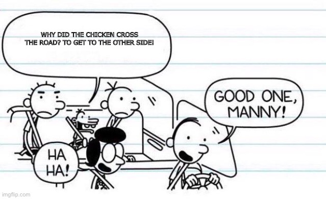 Manny tells a joke in the car! | WHY DID THE CHICKEN CROSS THE ROAD? TO GET TO THE OTHER SIDE! | image tagged in good one manny | made w/ Imgflip meme maker