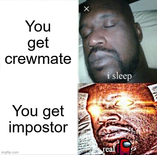 Sleeping Shaq Meme | You get crewmate; You get impostor | image tagged in memes,sleeping shaq | made w/ Imgflip meme maker