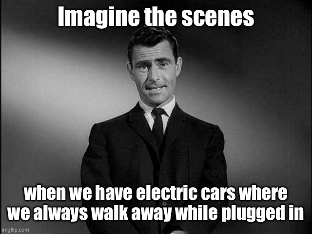 rod serling twilight zone | Imagine the scenes when we have electric cars where we always walk away while plugged in | image tagged in rod serling twilight zone | made w/ Imgflip meme maker