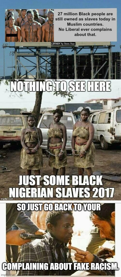 Slavery still exists the left just don't care. |  SO JUST GO BACK TO YOUR; COMPLAINING ABOUT FAKE RACISM. | image tagged in black,slavery,slavic lives matter,muslims,middle east | made w/ Imgflip meme maker