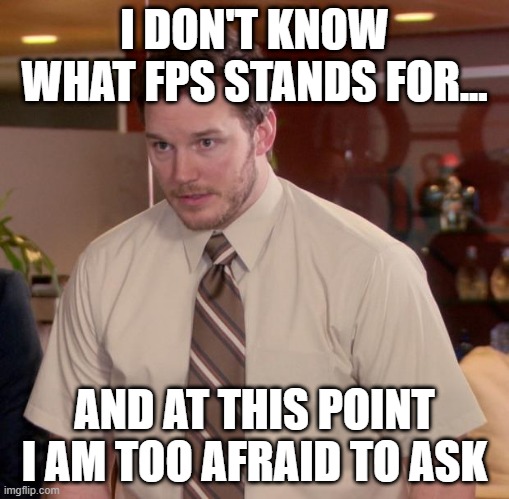 Fps | I DON'T KNOW WHAT FPS STANDS FOR... AND AT THIS POINT I AM TOO AFRAID TO ASK | image tagged in memes,afraid to ask andy | made w/ Imgflip meme maker