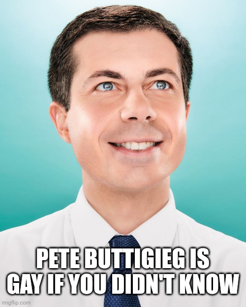 Pete Buttigieg | PETE BUTTIGIEG IS GAY IF YOU DIDN'T KNOW | image tagged in pete buttigieg | made w/ Imgflip meme maker