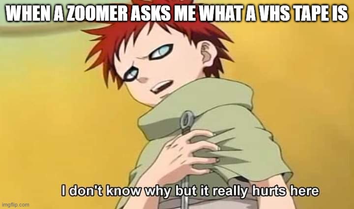 Zoomers make me feel old and I'm not even 30 | WHEN A ZOOMER ASKS ME WHAT A VHS TAPE IS | image tagged in naruto gaara i don't know why but it really hurts here,zoomer,milennial,feeling old,feels old | made w/ Imgflip meme maker
