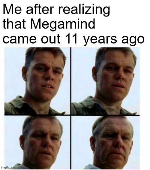 [insert Megamind-related title here] |  Me after realizing that Megamind came out 11 years ago | image tagged in matt damon gets older,megamind | made w/ Imgflip meme maker