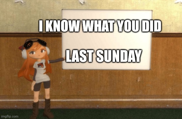 SMG4s Meggy pointing at board | I KNOW WHAT YOU DID; LAST SUNDAY | image tagged in smg4s meggy pointing at board | made w/ Imgflip meme maker