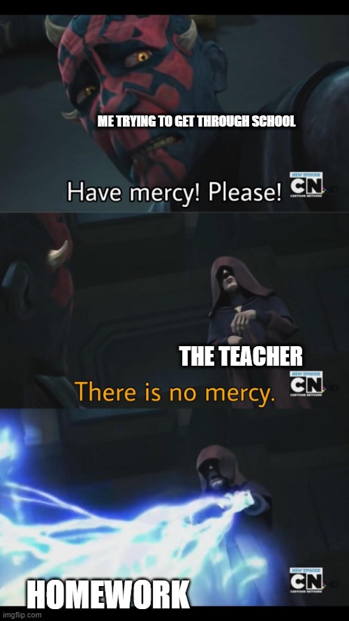 No mercy | ME TRYING TO GET THROUGH SCHOOL; THE TEACHER; HOMEWORK | image tagged in no mercy | made w/ Imgflip meme maker