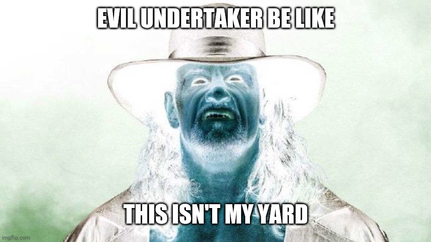 Evil Undertaker |  EVIL UNDERTAKER BE LIKE; THIS ISN'T MY YARD | image tagged in evil undertaker,the undertaker,wwe,wrestling | made w/ Imgflip meme maker