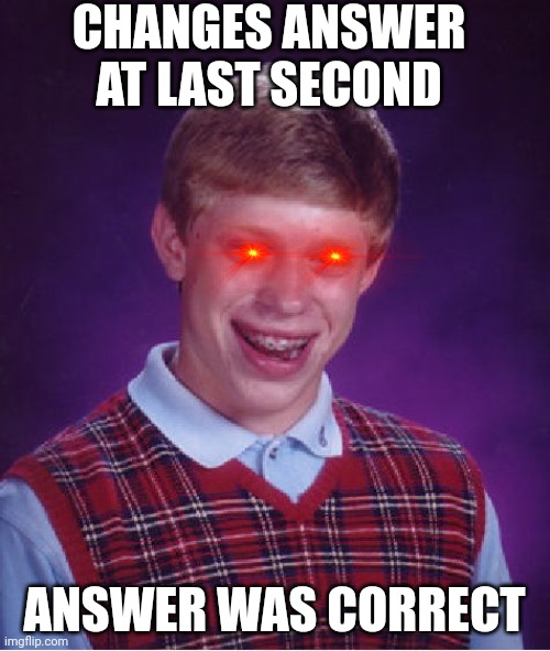 The pain | CHANGES ANSWER AT LAST SECOND; ANSWER WAS CORRECT | image tagged in memes,bad luck brian | made w/ Imgflip meme maker