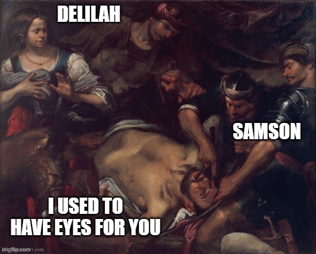 Samson and Delilah | DELILAH; SAMSON; I USED TO HAVE EYES FOR YOU | image tagged in religious | made w/ Imgflip meme maker