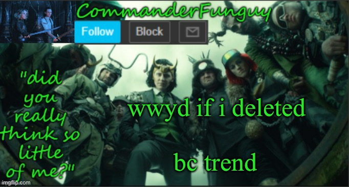 trend time | wwyd if i deleted; bc trend | image tagged in commanderfunguy announcement template thx cheez | made w/ Imgflip meme maker