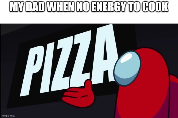 P I Z Z A (also new template) | MY DAD WHEN NO ENERGY TO COOK | image tagged in amogus presentation pizza | made w/ Imgflip meme maker