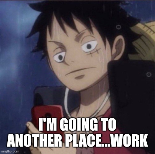 Later (also cinna, don't die ok?) | I'M GOING TO ANOTHER PLACE...WORK | image tagged in luffy phone | made w/ Imgflip meme maker