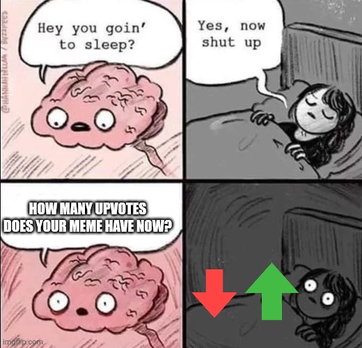 waking up brain | HOW MANY UPVOTES DOES YOUR MEME HAVE NOW? | image tagged in waking up brain | made w/ Imgflip meme maker