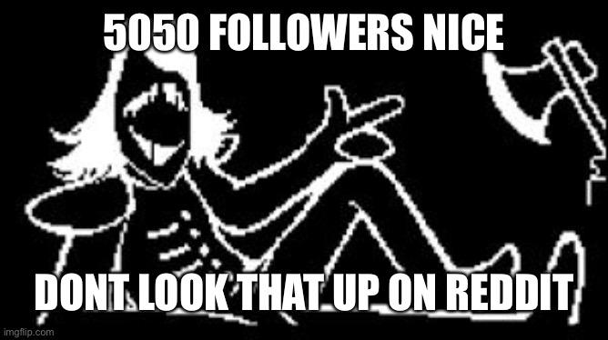 Rouxls Kaard | 5050 FOLLOWERS NICE; DONT LOOK THAT UP ON REDDIT | image tagged in rouxls kaard | made w/ Imgflip meme maker