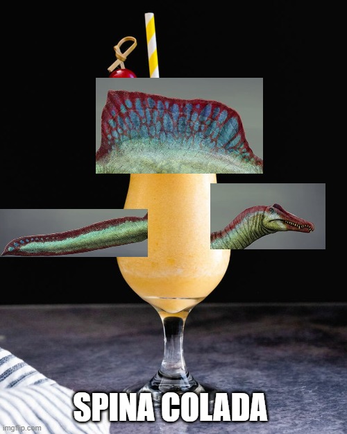 SPINA COLADA | image tagged in memes,puns,palaeontology memes,spinosaurus,dinosaur | made w/ Imgflip meme maker