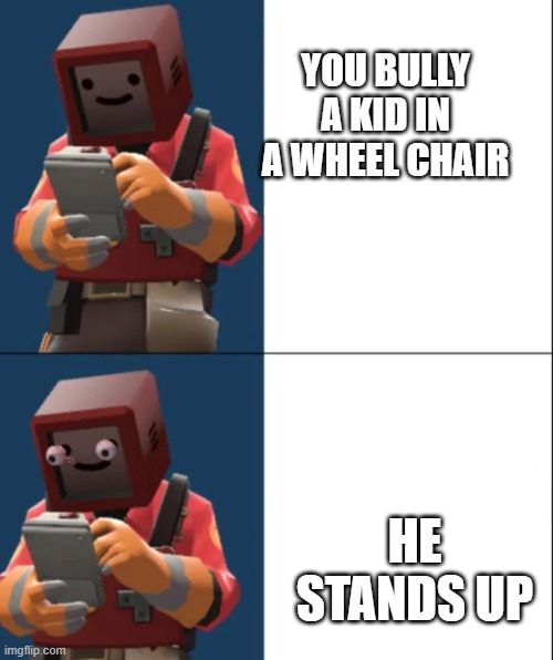 Kalm, P A N I C | YOU BULLY A KID IN A WHEEL CHAIR; HE STANDS UP | image tagged in kalm p a n i c | made w/ Imgflip meme maker