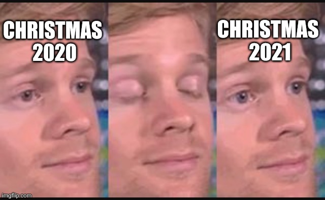 This year's gonna be so good... | CHRISTMAS 
2021; CHRISTMAS 
2020 | image tagged in blinking guy,memes,2020,2021,christmas,covid | made w/ Imgflip meme maker