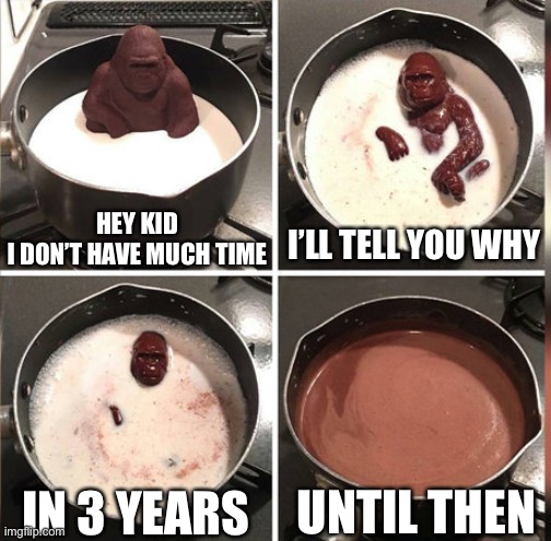 3 years | HEY KID
I DON’T HAVE MUCH TIME I’LL TELL YOU WHY IN 3 YEARS UNTIL THEN | image tagged in hey kid i don't have much time | made w/ Imgflip meme maker