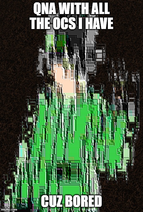 Glitchy Napping | QNA WITH ALL THE OCS I HAVE; CUZ BORED | image tagged in glitchy napping | made w/ Imgflip meme maker