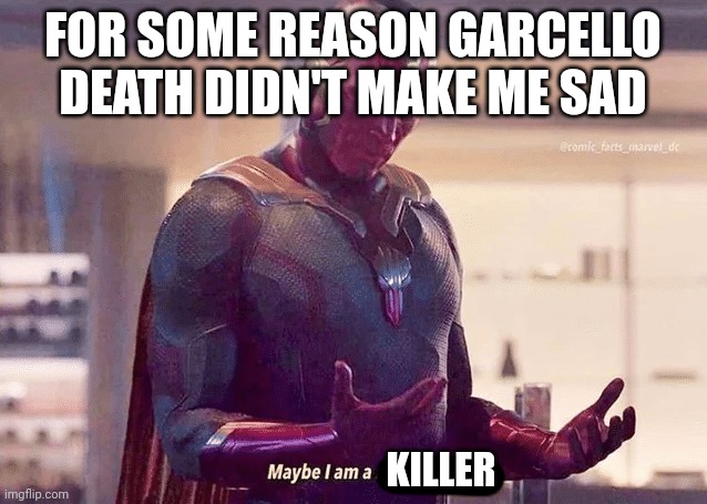 Maybe i am a monster blank | FOR SOME REASON GARCELLO DEATH DIDN'T MAKE ME SAD; KILLER | image tagged in maybe i am a monster blank | made w/ Imgflip meme maker