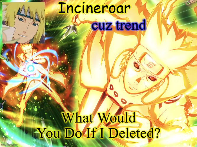 Minato Temp 3 | cuz trend; What Would You Do If I Deleted? | image tagged in minato temp 3 | made w/ Imgflip meme maker