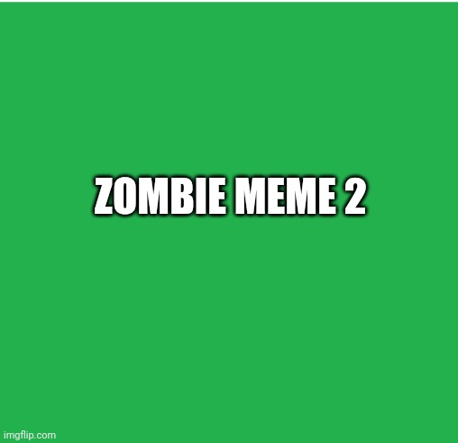 Green Screen | ZOMBIE MEME 2 | image tagged in green screen | made w/ Imgflip meme maker