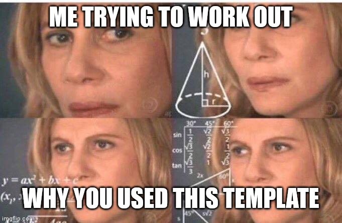 Math lady/Confused lady | ME TRYING TO WORK OUT WHY YOU USED THIS TEMPLATE | image tagged in math lady/confused lady | made w/ Imgflip meme maker