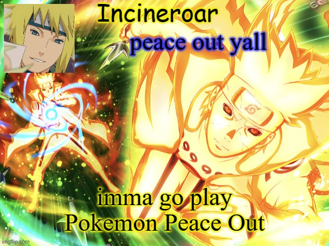 Minato Temp 3 | peace out yall; imma go play Pokemon Peace Out | image tagged in minato temp 3 | made w/ Imgflip meme maker