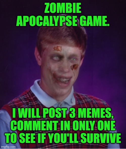 ZOMBIE GAME first out of three rounds | ZOMBIE APOCALYPSE GAME. I WILL POST 3 MEMES, COMMENT IN ONLY ONE TO SEE IF YOU'LL SURVIVE | image tagged in memes,zombie bad luck brian | made w/ Imgflip meme maker