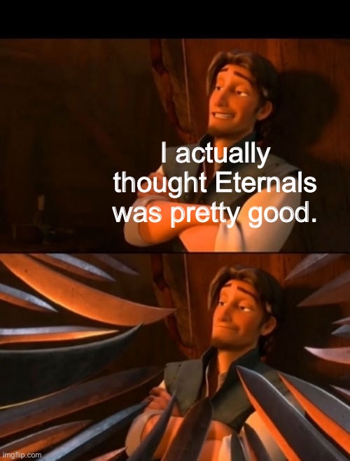 Not as great as others, but good. It gets too much hate imo. | I actually thought Eternals was pretty good. | image tagged in flynn rider about to state unpopular opinion then knives,unpopular opinion,marvel,mcu | made w/ Imgflip meme maker