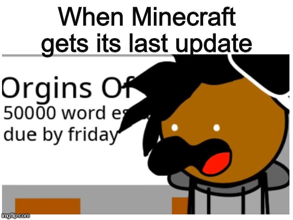 asdfghjk | When Minecraft gets its last update | image tagged in funny | made w/ Imgflip meme maker