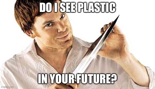 Dexter sees your future | DO I SEE PLASTIC; IN YOUR FUTURE? | image tagged in dexter knife,plastic,murder,death | made w/ Imgflip meme maker