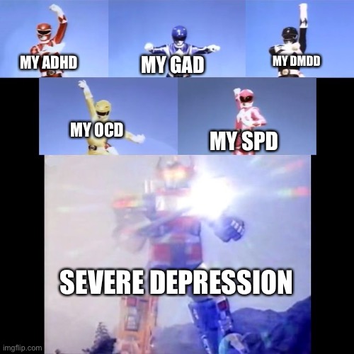 All my mental disorders make severe depression! | MY DMDD; MY GAD; MY ADHD; MY OCD; MY SPD; SEVERE DEPRESSION | image tagged in power rangers,adhd,mental illness | made w/ Imgflip meme maker