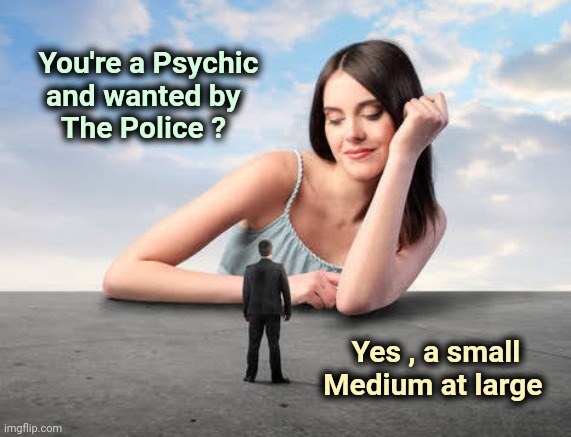 Sorry , the picture just begged for it | You're a Psychic
    and wanted by
      The Police ? Yes , a small    
Medium at large | image tagged in giant woman,old joke,bad joke,sully groan,please forgive me | made w/ Imgflip meme maker