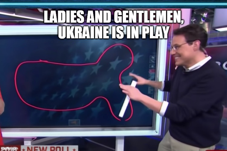 Ukraine is in play | LADIES AND GENTLEMEN, UKRAINE IS IN PLAY | image tagged in steve kornacki weird shape,the russians did it,meanwhile in russia,ukraine,first world problems,world war 3 | made w/ Imgflip meme maker