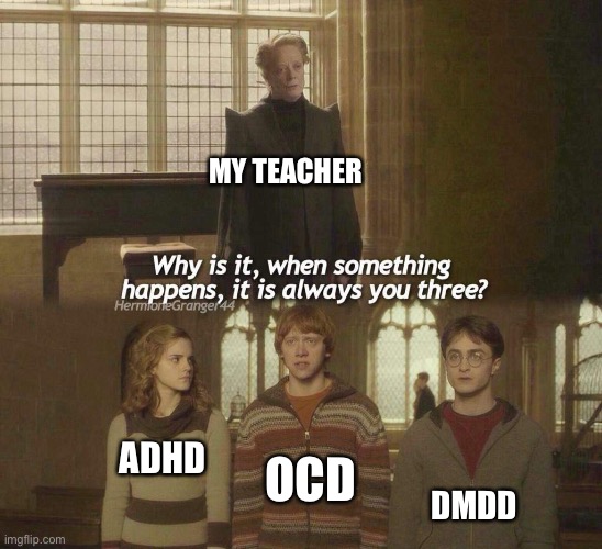 Why is it when something happens it’s always you three | MY TEACHER; OCS; ADHD; DMDD | image tagged in why is it when something happens it is always you three,adhd | made w/ Imgflip meme maker