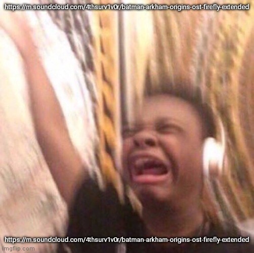 kid listening to music screaming with headset | https://m.soundcloud.com/4thsurv1v0r/batman-arkham-origins-ost-firefly-extended; https://m.soundcloud.com/4thsurv1v0r/batman-arkham-origins-ost-firefly-extended | image tagged in kid listening to music screaming with headset | made w/ Imgflip meme maker